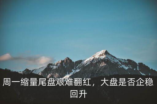 周一縮量尾盤艱難翻紅，大盤是否企穩(wěn)回升