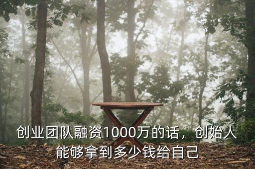 創(chuàng)業(yè)團隊融資1000萬的話，創(chuàng)始人能夠拿到多少錢給自己