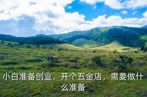 小白準備創(chuàng)業(yè)，開個五金店，需要做什么準備