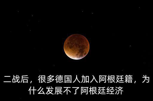 二戰(zhàn)后，很多德國人加入阿根廷籍，為什么發(fā)展不了阿根廷經(jīng)濟(jì)