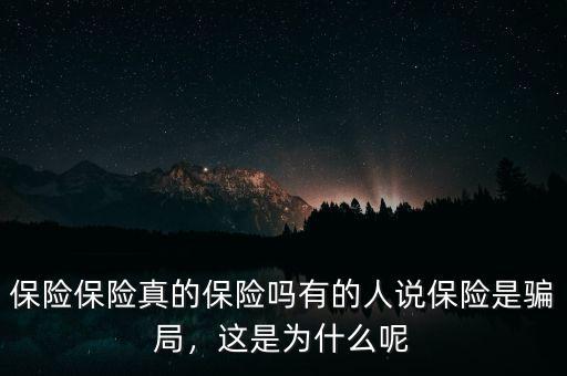保險(xiǎn)保險(xiǎn)真的保險(xiǎn)嗎有的人說保險(xiǎn)是騙局，這是為什么呢