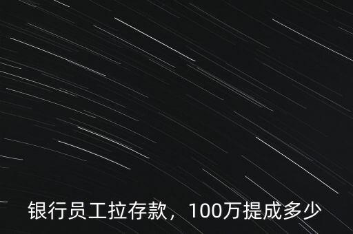 銀行員工拉存款，100萬(wàn)提成多少