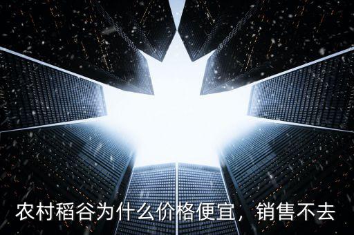 農(nóng)村稻谷為什么價(jià)格便宜，銷售不去
