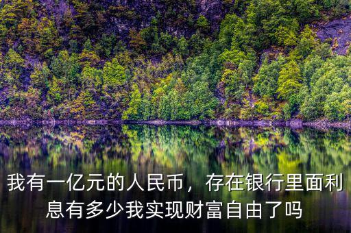 我有一億元的人民幣，存在銀行里面利息有多少我實(shí)現(xiàn)財(cái)富自由了嗎