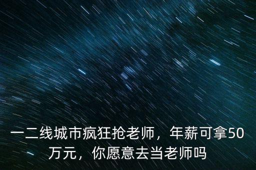一二線城市瘋狂搶老師，年薪可拿50萬元，你愿意去當(dāng)老師嗎