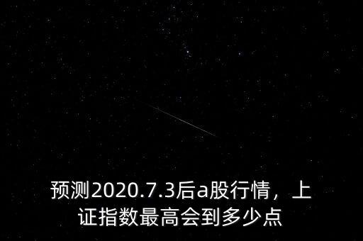 預(yù)測(cè)2020.7.3后a股行情，上證指數(shù)最高會(huì)到多少點(diǎn)