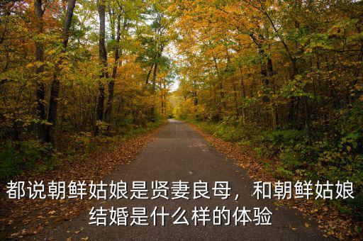 都說(shuō)朝鮮姑娘是賢妻良母，和朝鮮姑娘結(jié)婚是什么樣的體驗(yàn)