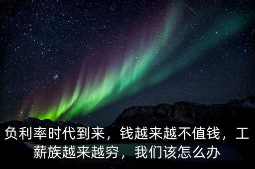 負(fù)利率時(shí)代到來，錢越來越不值錢，工薪族越來越窮，我們?cè)撛趺崔k