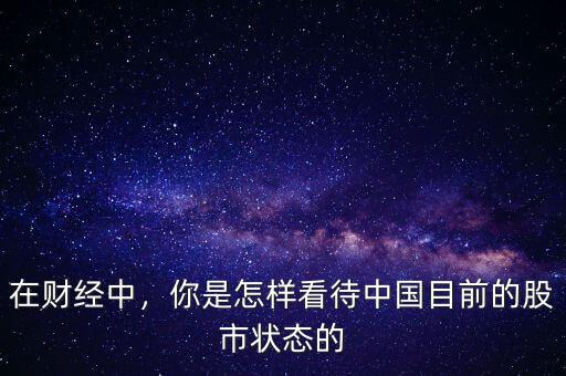在財(cái)經(jīng)中，你是怎樣看待中國(guó)目前的股市狀態(tài)的