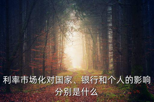 利率市場(chǎng)化對(duì)國(guó)家、銀行和個(gè)人的影響分別是什么