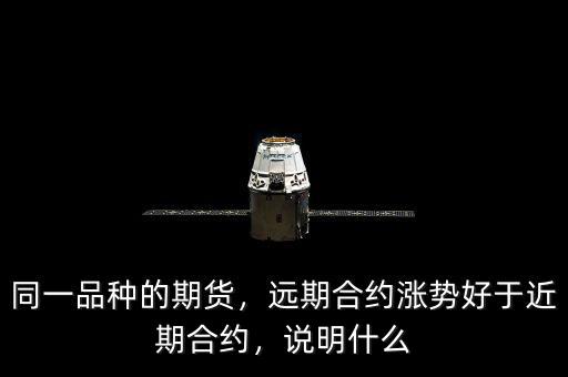 同一品種的期貨，遠(yuǎn)期合約漲勢好于近期合約，說明什么