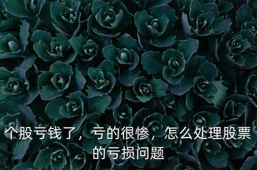 個(gè)股虧錢了，虧的很慘，怎么處理股票的虧損問題
