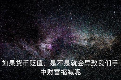 如果貨幣貶值，是不是就會(huì)導(dǎo)致我們手中財(cái)富縮減呢