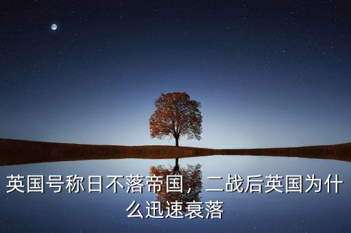 英國號稱日不落帝國，二戰(zhàn)后英國為什么迅速衰落