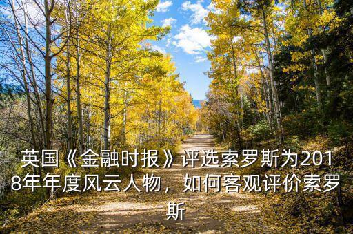英國《金融時(shí)報(bào)》評選索羅斯為2018年年度風(fēng)云人物，如何客觀評價(jià)索羅斯