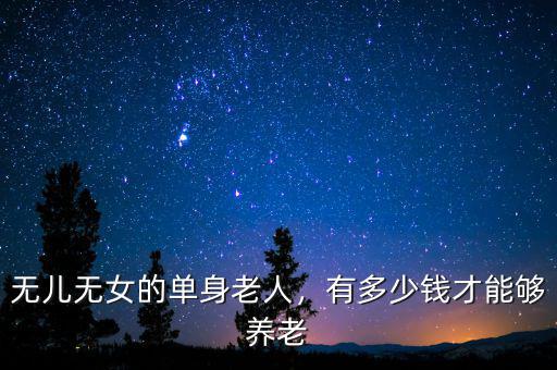 無兒無女的單身老人，有多少錢才能夠養(yǎng)老