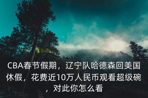 CBA春節(jié)假期，遼寧隊(duì)哈德森回美國休假，花費(fèi)近10萬人民幣觀看超級(jí)碗，對(duì)此你怎么看