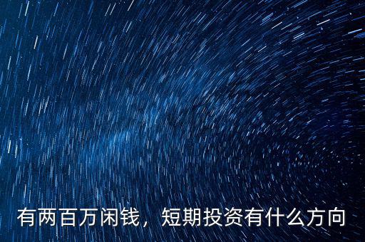 有兩百萬閑錢，短期投資有什么方向