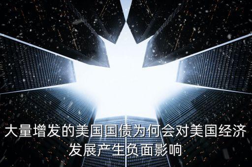 大量增發(fā)的美國國債為何會(huì)對美國經(jīng)濟(jì)發(fā)展產(chǎn)生負(fù)面影響