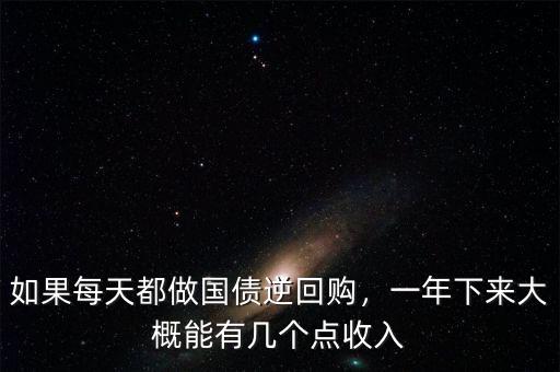 如果每天都做國(guó)債逆回購(gòu)，一年下來(lái)大概能有幾個(gè)點(diǎn)收入