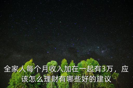 全家人每個(gè)月收入加在一起有3萬(wàn)，應(yīng)該怎么理財(cái)有哪些好的建議