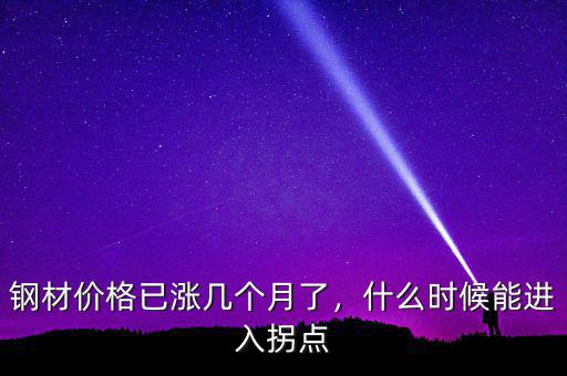 鋼材價格已漲幾個月了，什么時候能進入拐點