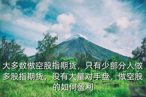 大多數(shù)做空股指期貨，只有少部分人做多股指期貨，沒有大量對(duì)手盤，做空股的如何盈利