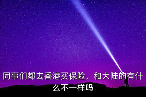 同事們都去香港買保險(xiǎn)，和大陸的有什么不一樣嗎