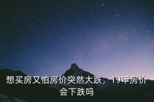 想買房又怕房價突然大跌，19年房價會下跌嗎