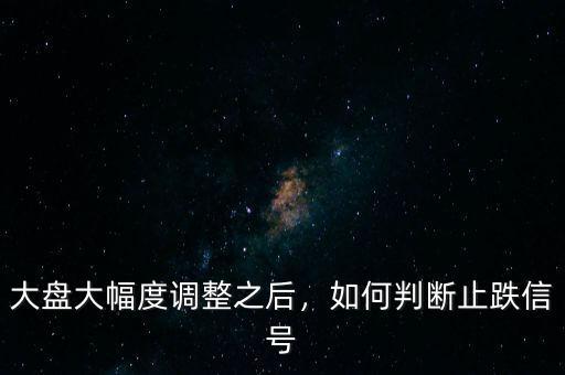 大盤大幅度調(diào)整之后，如何判斷止跌信號