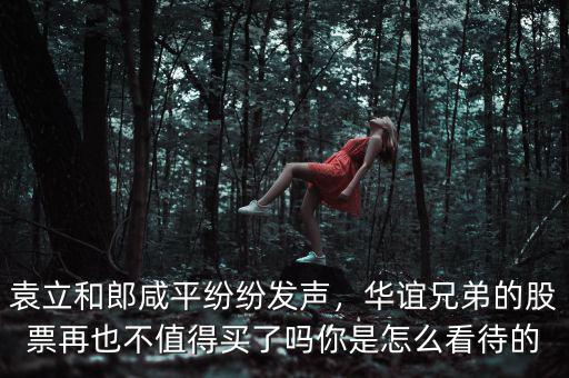 袁立和郎咸平紛紛發(fā)聲，華誼兄弟的股票再也不值得買(mǎi)了嗎你是怎么看待的