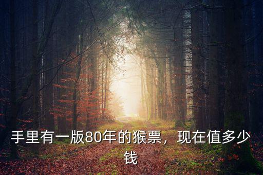 手里有一版80年的猴票，現(xiàn)在值多少錢(qián)