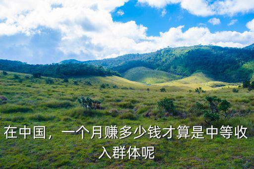 在中國，一個月賺多少錢才算是中等收入群體呢