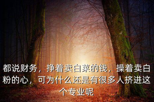 都說財務(wù)，掙著賣白菜的錢，操著賣白粉的心，可為什么還是有很多人擠進這個專業(yè)呢