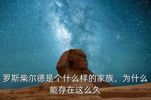 羅斯柴爾德是個什么樣的家族，為什么能存在這么久