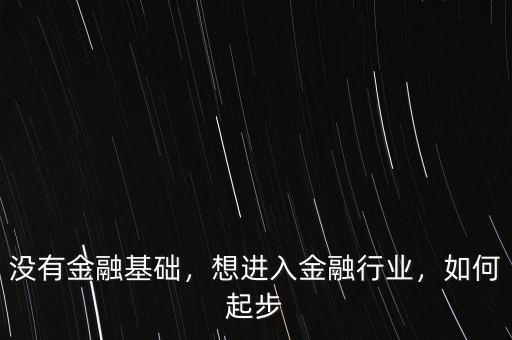 沒(méi)有金融基礎(chǔ)，想進(jìn)入金融行業(yè)，如何起步