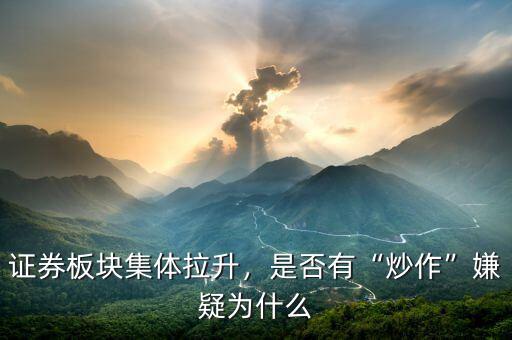 證券板塊集體拉升，是否有“炒作”嫌疑為什么