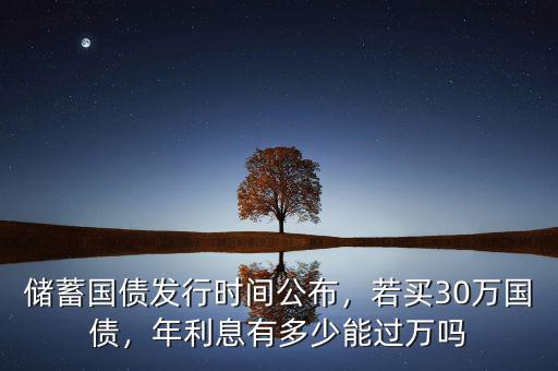 儲蓄國債發(fā)行時間公布，若買30萬國債，年利息有多少能過萬嗎