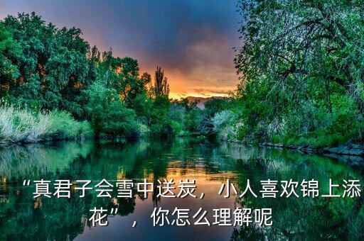“真君子會(huì)雪中送炭，小人喜歡錦上添花”，你怎么理解呢
