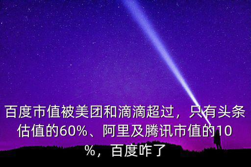 百度市值被美團(tuán)和滴滴超過，只有頭條估值的60%、阿里及騰訊市值的10%，百度咋了