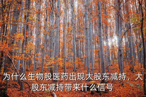 為什么生物股醫(yī)藥出現(xiàn)大股東減持，大股東減持帶來(lái)什么信號(hào)