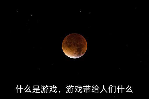 什么是游戲，游戲帶給人們什么