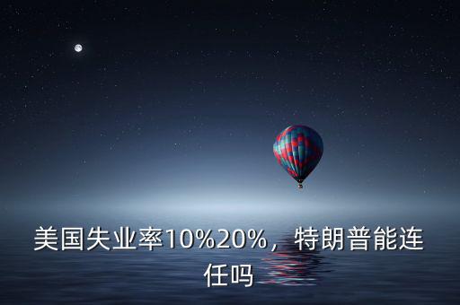 美國(guó)失業(yè)率10%20%，特朗普能連任嗎