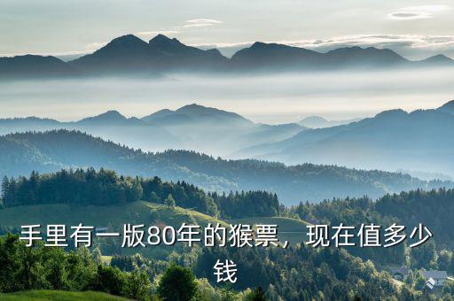 手里有一版80年的猴票，現(xiàn)在值多少錢
