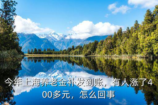 今年上海養(yǎng)老金補(bǔ)發(fā)到賬，有人漲了400多元，怎么回事