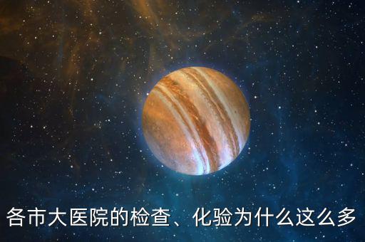各市大醫(yī)院的檢查、化驗(yàn)為什么這么多