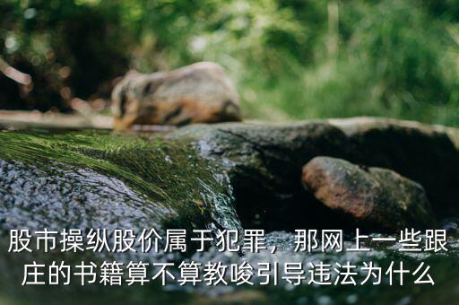 股市操縱股價屬于犯罪，那網(wǎng)上一些跟莊的書籍算不算教唆引導(dǎo)違法為什么