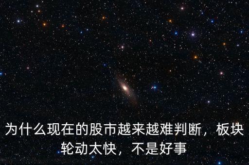 為什么現(xiàn)在的股市越來(lái)越難判斷，板塊輪動(dòng)太快，不是好事