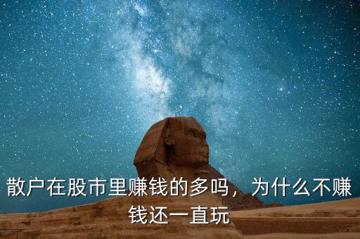 散戶在股市里賺錢的多嗎，為什么不賺錢還一直玩