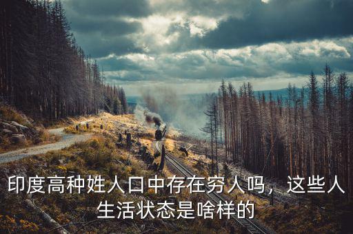 印度高種姓人口中存在窮人嗎，這些人生活狀態(tài)是啥樣的